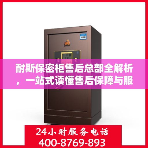 耐斯保密柜售后总部全解析，一站式读懂售后保障与服务流程