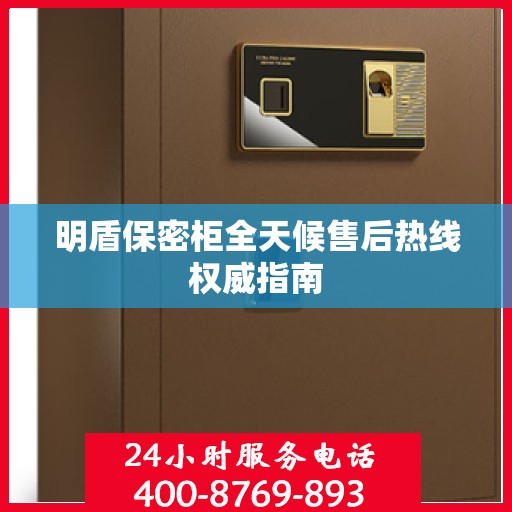 明盾保密柜全天候售后热线权威指南