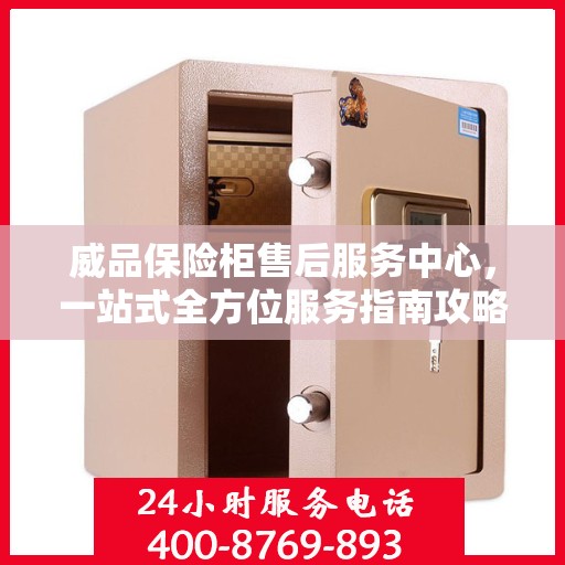 威品保险柜售后服务中心，一站式全方位服务指南攻略