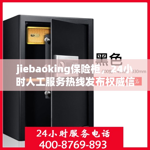 jiebaoking保险柜，24小时人工服务热线发布权威信息