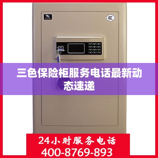三色保险柜服务电话最新动态速递