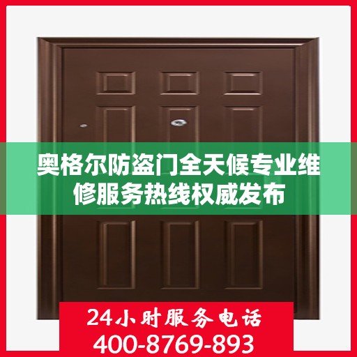 奥格尔防盗门全天候专业维修服务热线权威发布