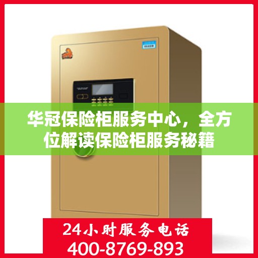 华冠保险柜服务中心，全方位解读保险柜服务秘籍