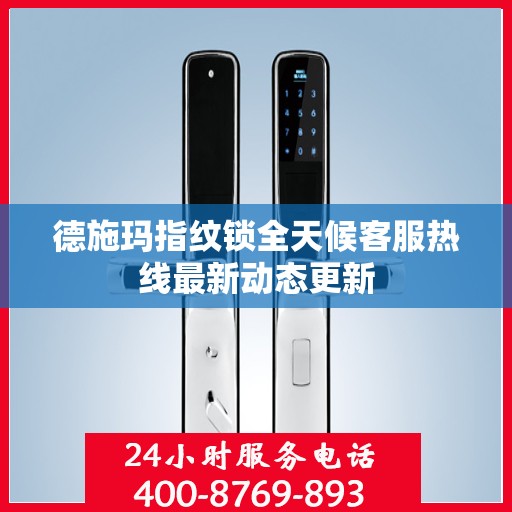 德施玛指纹锁全天候客服热线最新动态更新