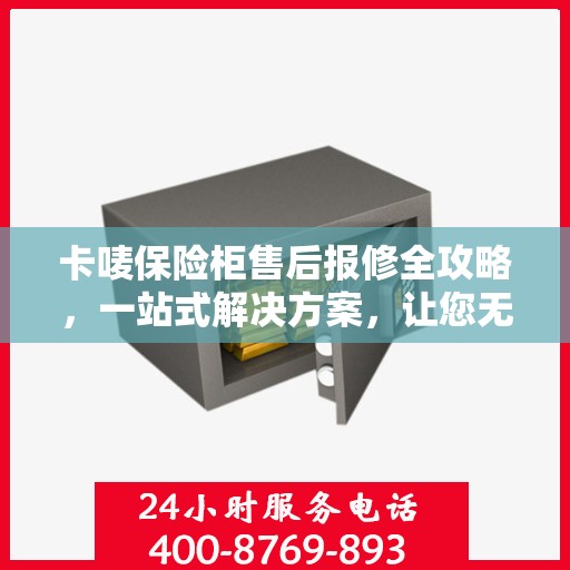 卡唛保险柜售后报修全攻略，一站式解决方案，让您无忧使用