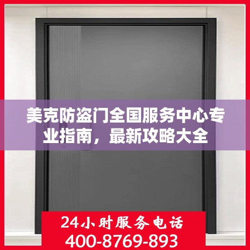 美克防盗门全国服务中心专业指南，最新攻略大全