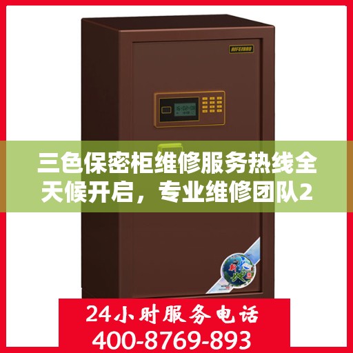 三色保密柜维修服务热线全天候开启，专业维修团队24小时在线权威推荐