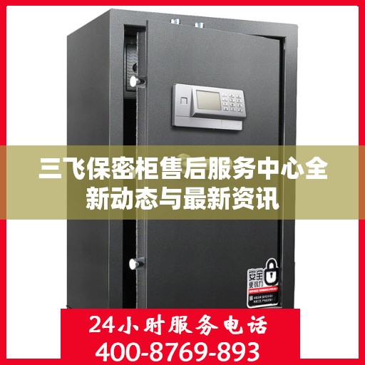 三飞保密柜售后服务中心全新动态与最新资讯