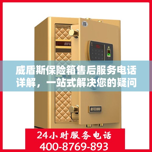 威盾斯保险箱售后服务电话详解，一站式解决您的疑问与需求。