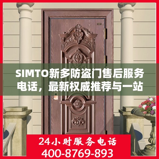 SIMTO新多防盗门售后服务电话，最新权威推荐与一站式解决方案