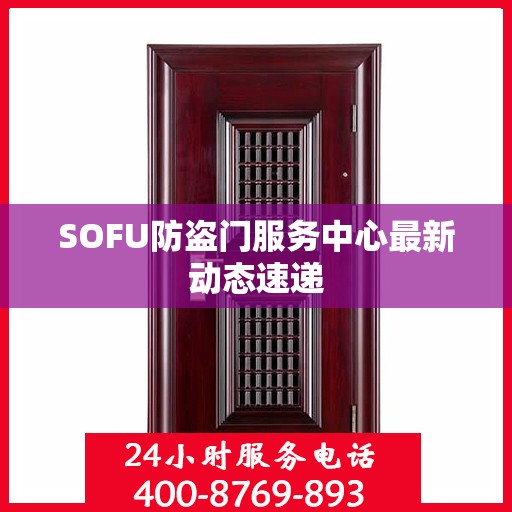 SOFU防盗门服务中心最新动态速递