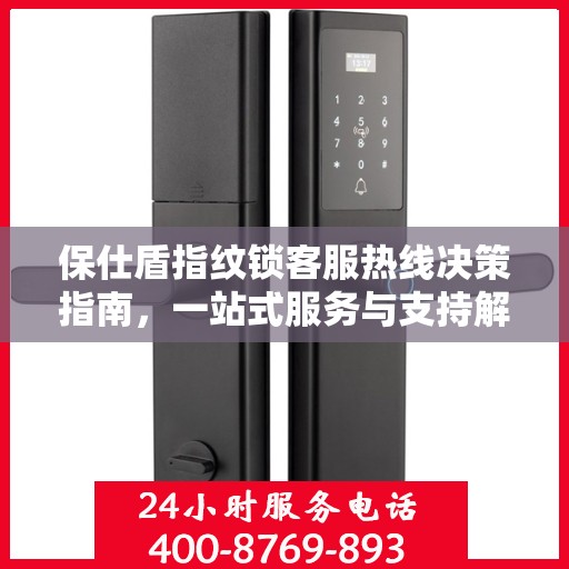 保仕盾指纹锁客服热线决策指南，一站式服务与支持解决方案