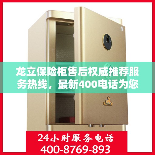 龙立保险柜售后权威推荐服务热线，最新400电话为您提供贴心保障！