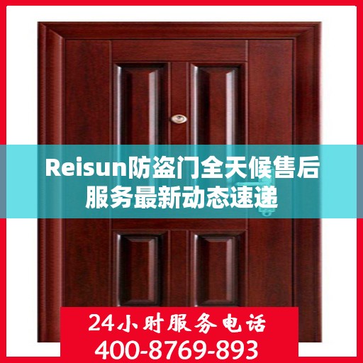 Reisun防盗门全天候售后服务最新动态速递