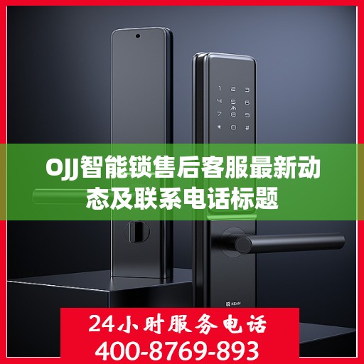 OJJ智能锁售后客服最新动态及联系电话标题