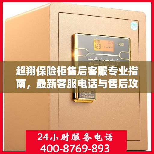 超翔保险柜售后客服专业指南，最新客服电话与售后攻略