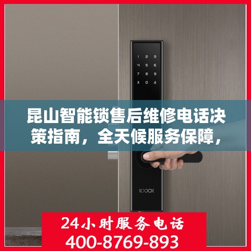 昆山智能锁售后维修电话决策指南，全天候服务保障，贴心无忧之选