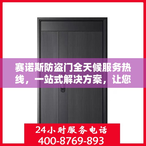 赛诺斯防盗门全天候服务热线，一站式解决方案，让您无忧安全守护家！