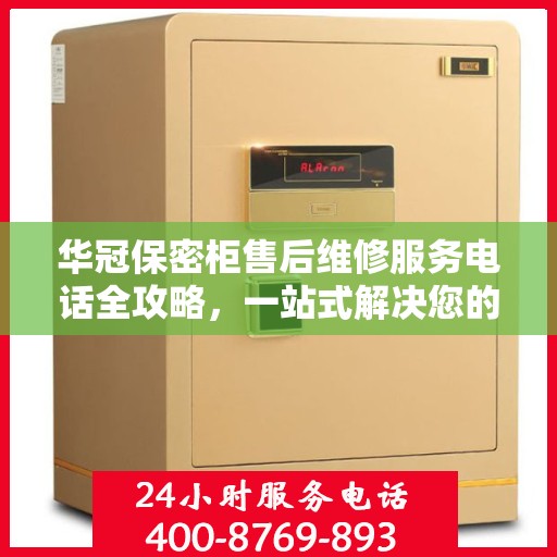 华冠保密柜售后维修服务电话全攻略，一站式解决您的售后烦恼！