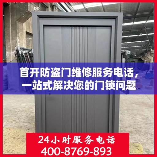 首开防盗门维修服务电话，一站式解决您的门锁问题
