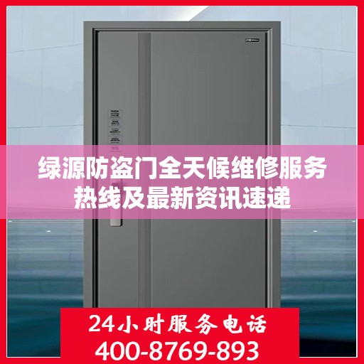 绿源防盗门全天候维修服务热线及最新资讯速递