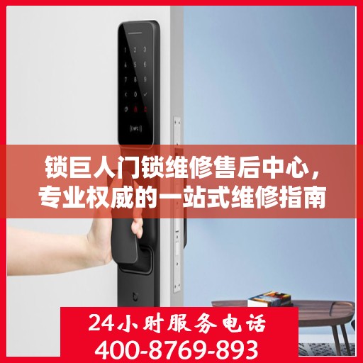 锁巨人门锁维修售后中心，专业权威的一站式维修指南