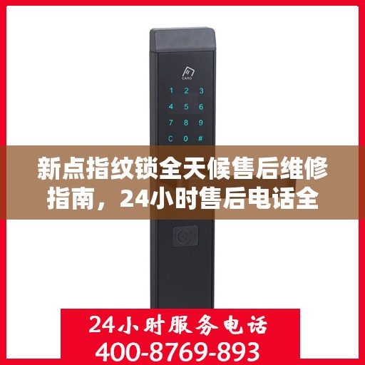 新点指纹锁全天候售后维修指南，24小时售后电话全解析