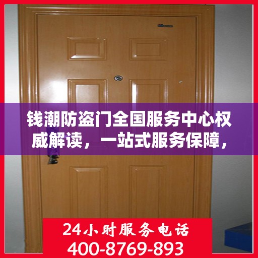 钱潮防盗门全国服务中心权威解读，一站式服务保障，为您的安全保驾护航