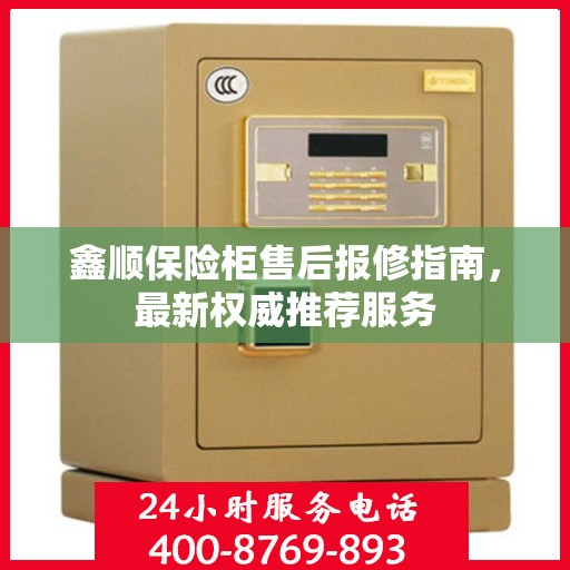 鑫顺保险柜售后报修指南，最新权威推荐服务