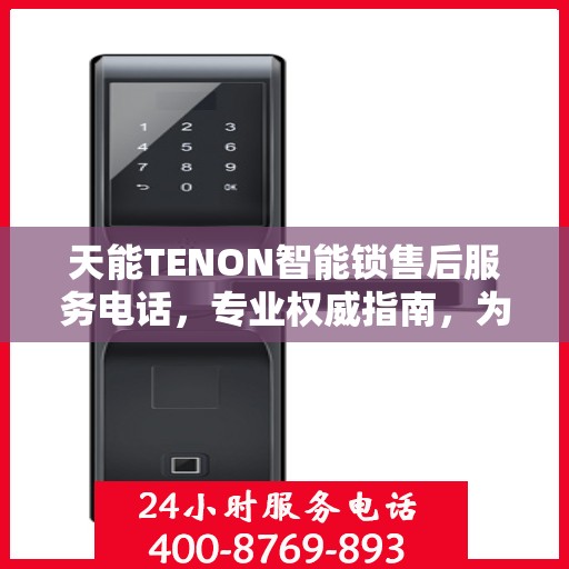 天能TENON智能锁售后服务电话，专业权威指南，为您的安全保驾护航。