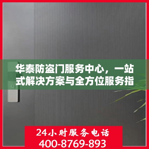 华泰防盗门服务中心，一站式解决方案与全方位服务指南攻略