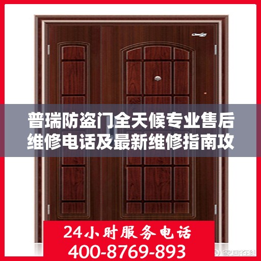 普瑞防盗门全天候专业售后维修电话及最新维修指南攻略