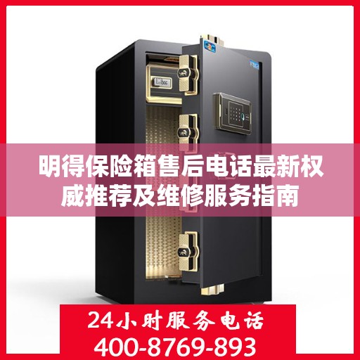 明得保险箱售后电话最新权威推荐及维修服务指南