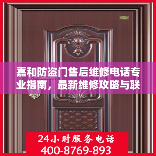 嘉和防盗门售后维修电话专业指南，最新维修攻略与联系方式