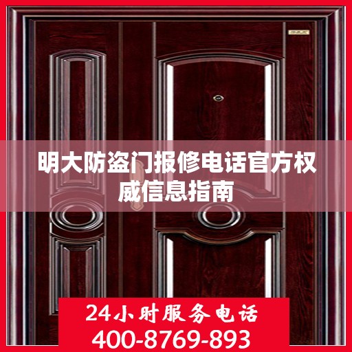 明大防盗门报修电话官方权威信息指南