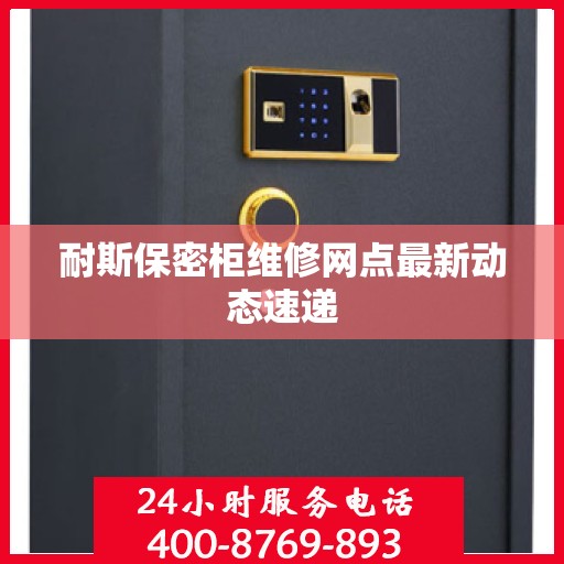 耐斯保密柜维修网点最新动态速递