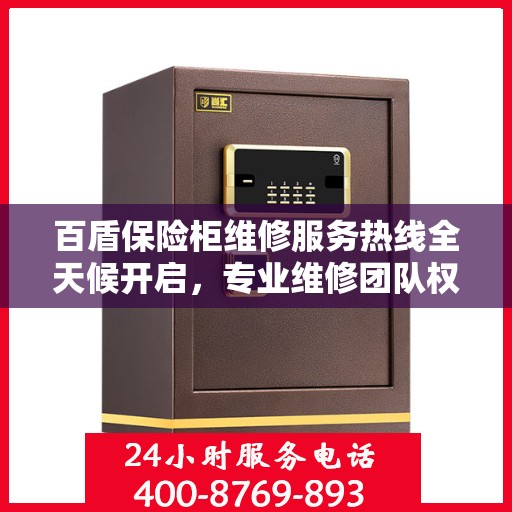 百盾保险柜维修服务热线全天候开启，专业维修团队权威保障