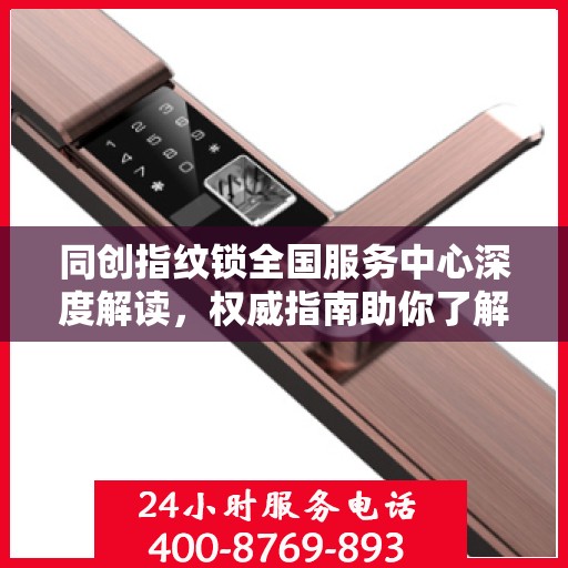 同创指纹锁全国服务中心深度解读，权威指南助你了解一切