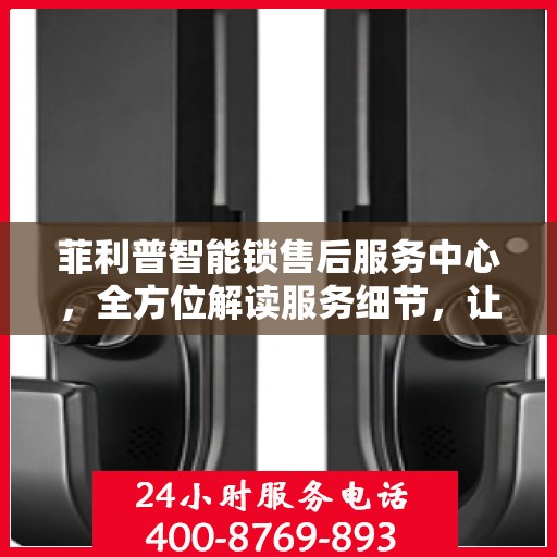 菲利普智能锁售后服务中心，全方位解读服务细节，让您一文读懂！
