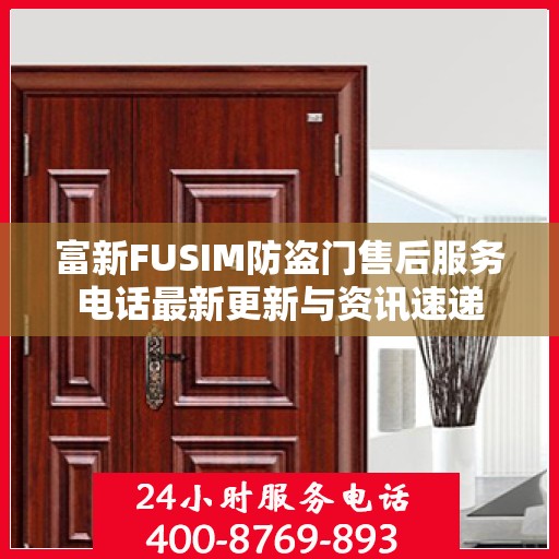 富新FUSIM防盗门售后服务电话最新更新与资讯速递