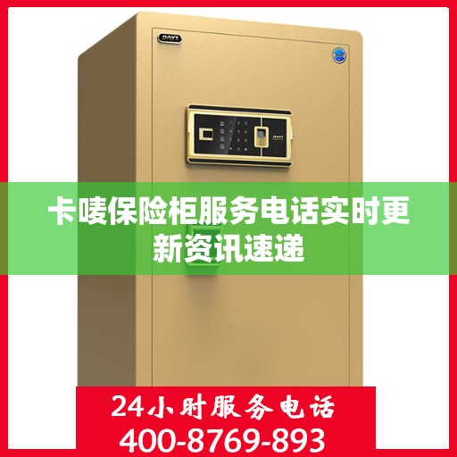 卡唛保险柜服务电话实时更新资讯速递