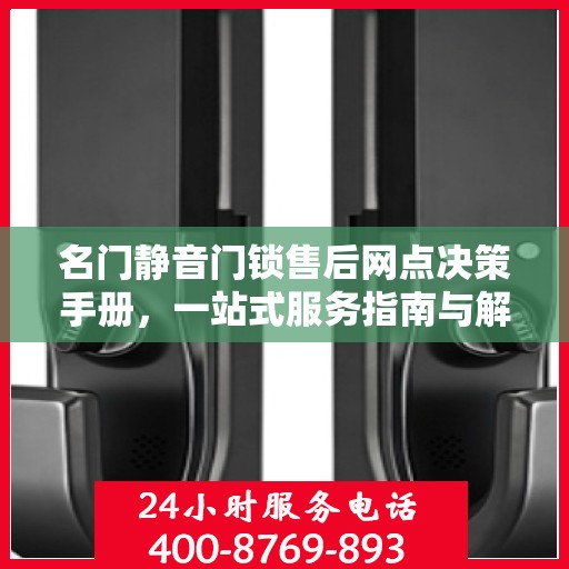 名门静音门锁售后网点决策手册，一站式服务指南与解决方案