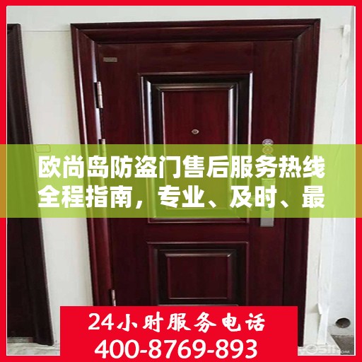 欧尚岛防盗门售后服务热线全程指南，专业、及时、最新售后攻略