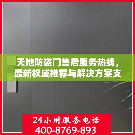 天地防盗门售后服务热线，最新权威推荐与解决方案支持