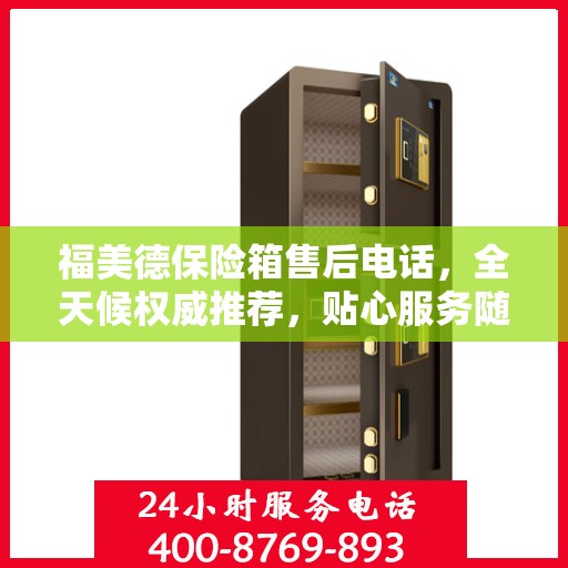 福美德保险箱售后电话，全天候权威推荐，贴心服务随时在线