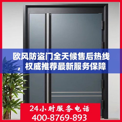 欧风防盗门全天候售后热线，权威推荐最新服务保障