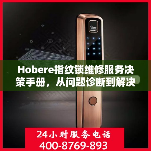 Hobere指纹锁维修服务决策手册，从问题诊断到解决方案的全面指南