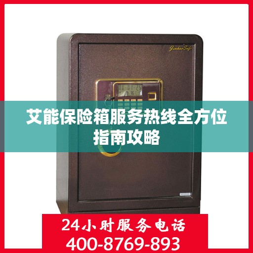 艾能保险箱服务热线全方位指南攻略