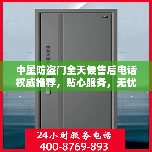 中星防盗门全天候售后电话权威推荐，贴心服务，无忧保障
