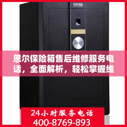 恩尔保险箱售后维修服务电话，全面解析，轻松掌握维修信息